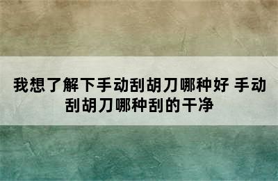 我想了解下手动刮胡刀哪种好 手动刮胡刀哪种刮的干净